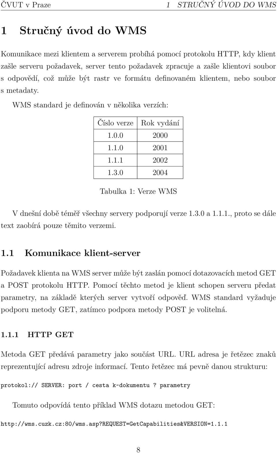 3.0 2004 Tabulka 1: Verze WMS V dnešní době téměř všechny servery podporují verze 1.3.0 a 1.1.1., proto se dále text zaobírá pouze těmito verzemi. 1.1 Komunikace klient-server Požadavek klienta na WMS server může být zaslán pomocí dotazovacích metod GET a POST protokolu HTTP.