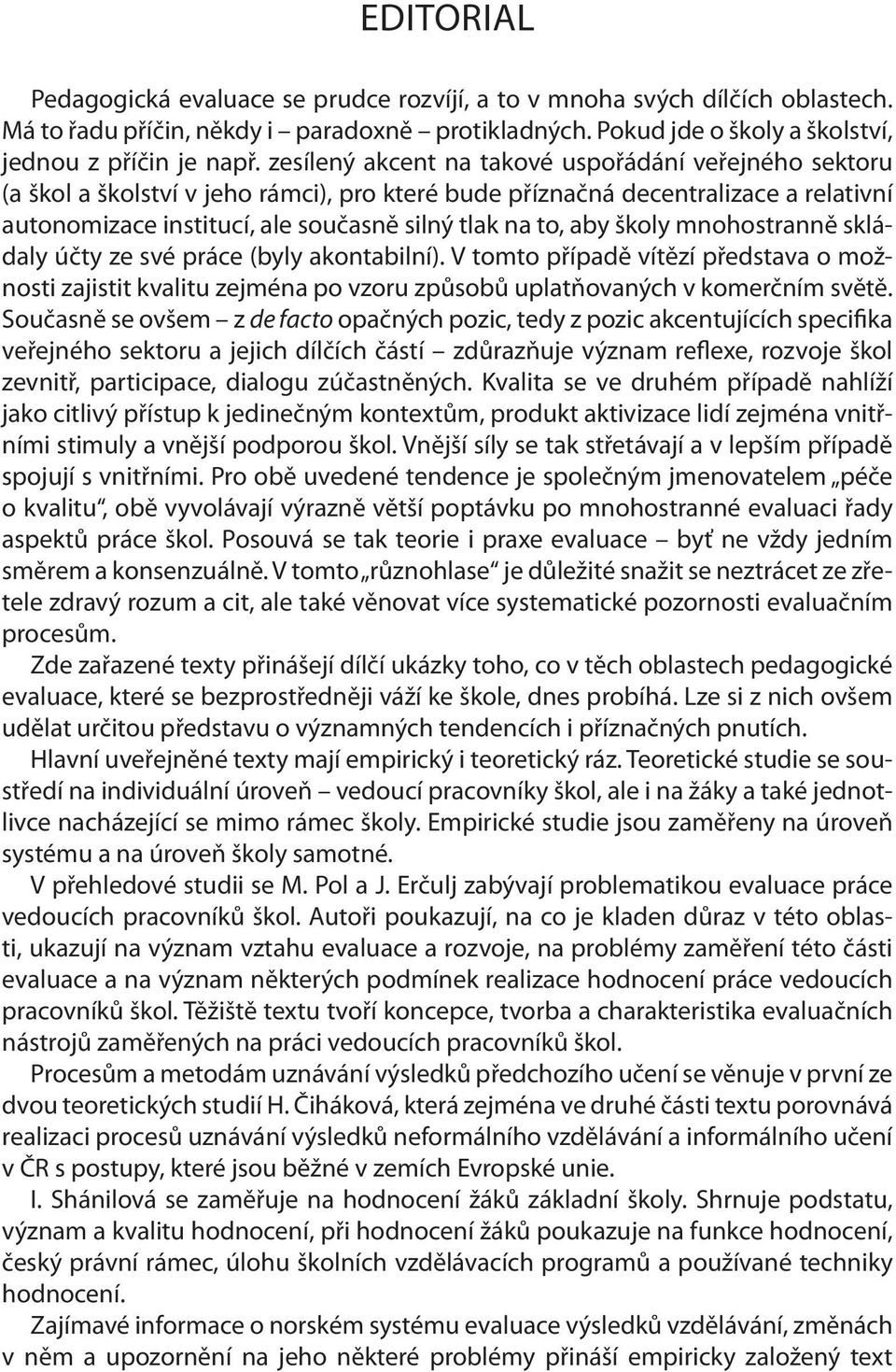 školy mnohostranně skládaly účty ze své práce (byly akontabilní). V tomto případě vítězí představa o možnosti zajistit kvalitu zejména po vzoru způsobů uplatňovaných v komerčním světě.