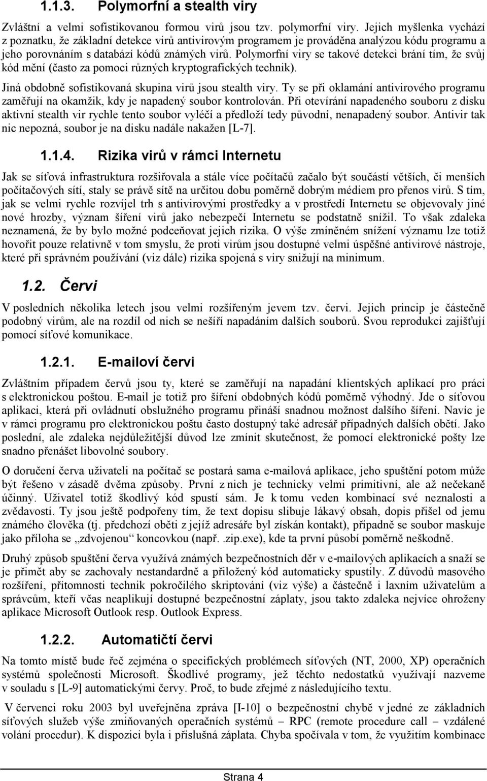 Polymorfní viry se takové detekci brání tím, že svůj kód mění (často za pomoci různých kryptografických technik). Jiná obdobně sofistikovaná skupina virů jsou stealth viry.