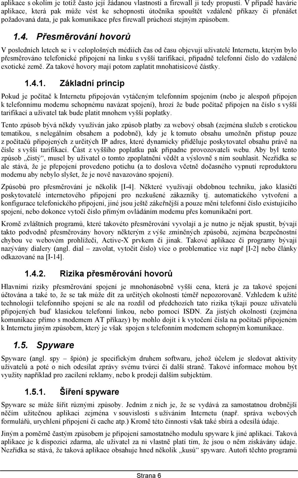 Přesměrování hovorů V posledních letech se i v celoplošných médiích čas od času objevují uživatelé Internetu, kterým bylo přesměrováno telefonické připojení na linku s vyšší tarifikací, případně