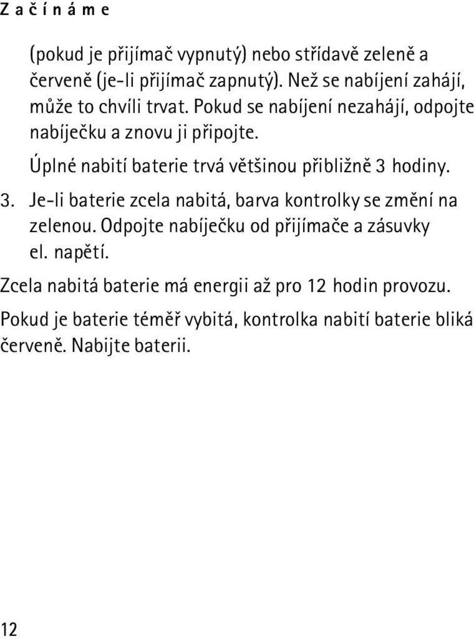 Úplné nabití baterie trvá vìt¹inou pøibli¾nì 3 hodiny. 3. Je-li baterie zcela nabitá, barva kontrolky se zmìní na zelenou.