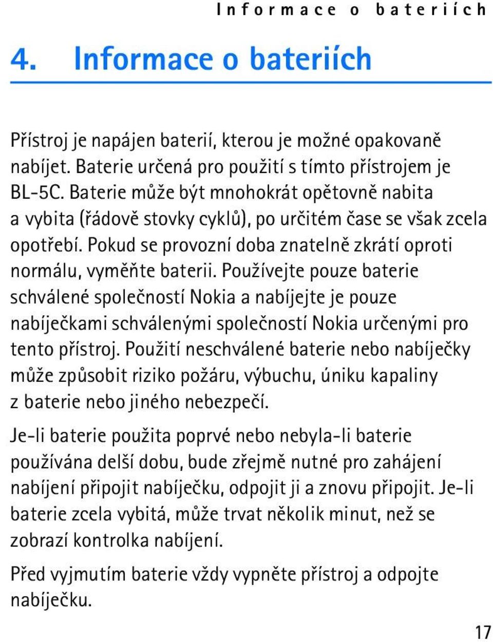 Pou¾ívejte pouze baterie schválené spoleèností Nokia a nabíjejte je pouze nabíjeèkami schválenými spoleèností Nokia urèenými pro tento pøístroj.