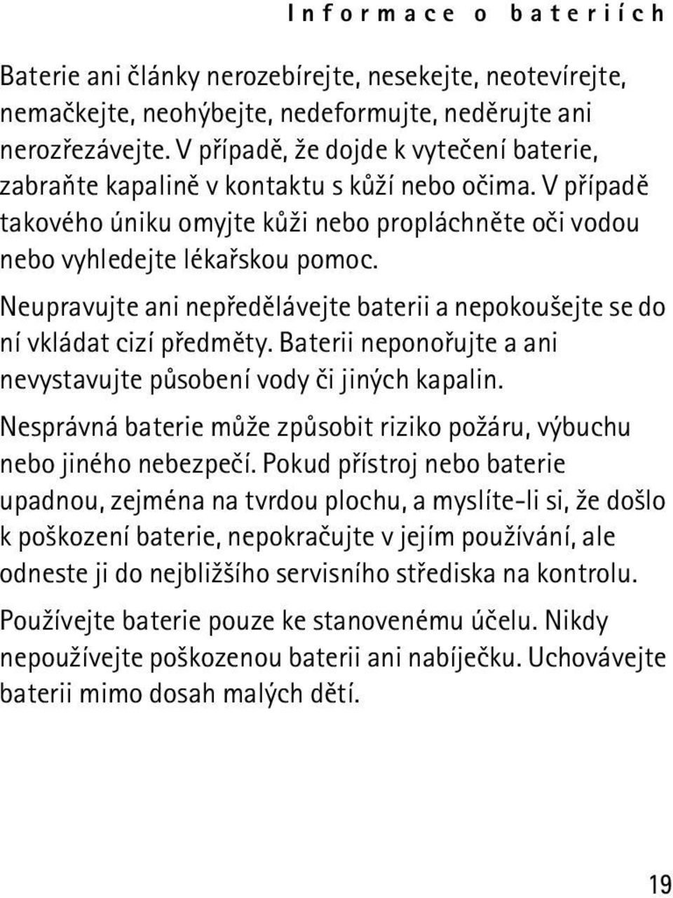 Neupravujte ani nepøedìlávejte baterii a nepokou¹ejte se do ní vkládat cizí pøedmìty. Baterii neponoøujte a ani nevystavujte pùsobení vody èi jiných kapalin.