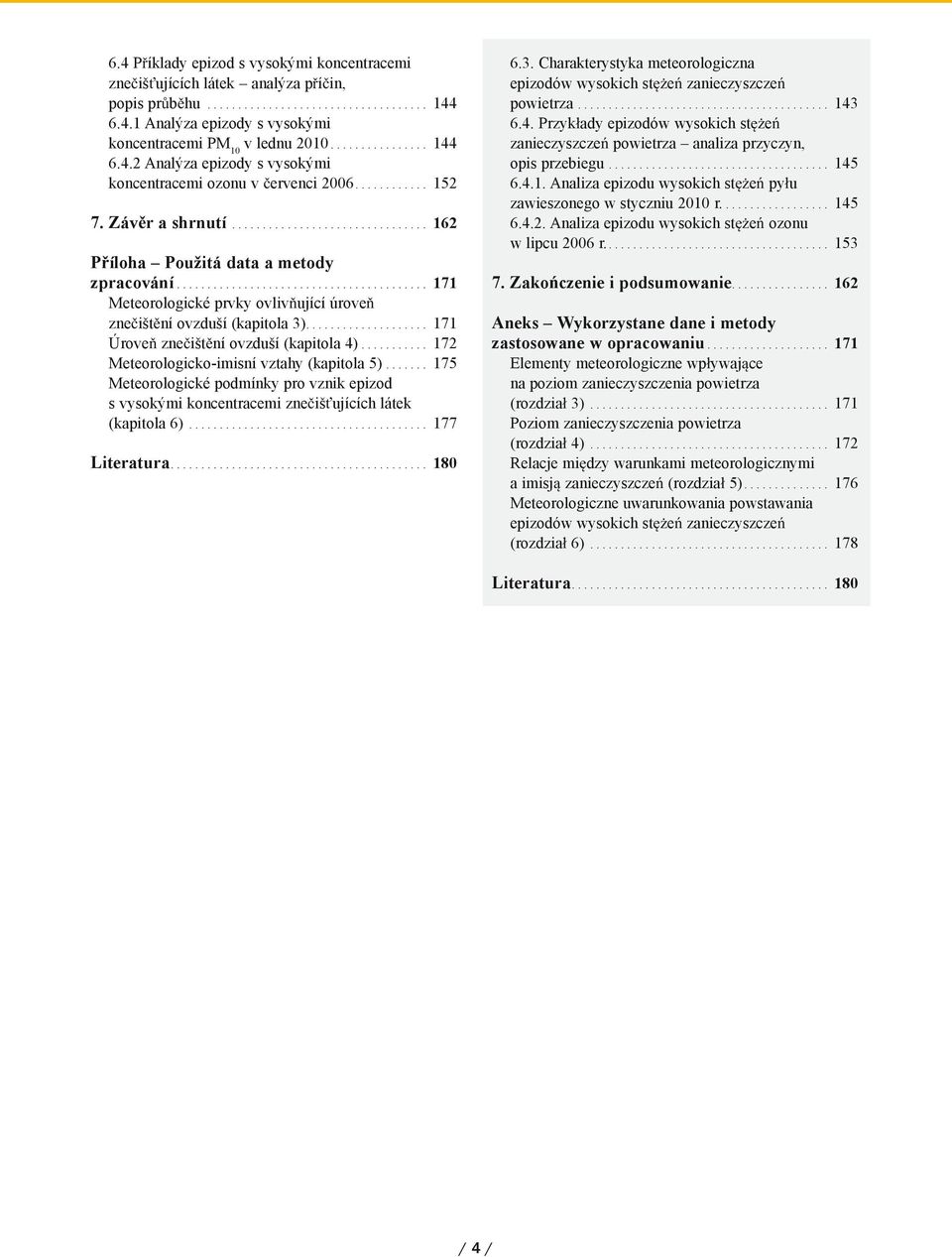 .. 172 Meteorologicko-imisní vztahy (kapitola 5)... 175 Meteorologické podmínky pro vznik epizod s vysokými koncentracemi zne iš ujících látek (kapitola 6)... 177 Literatura... 18 6.3.