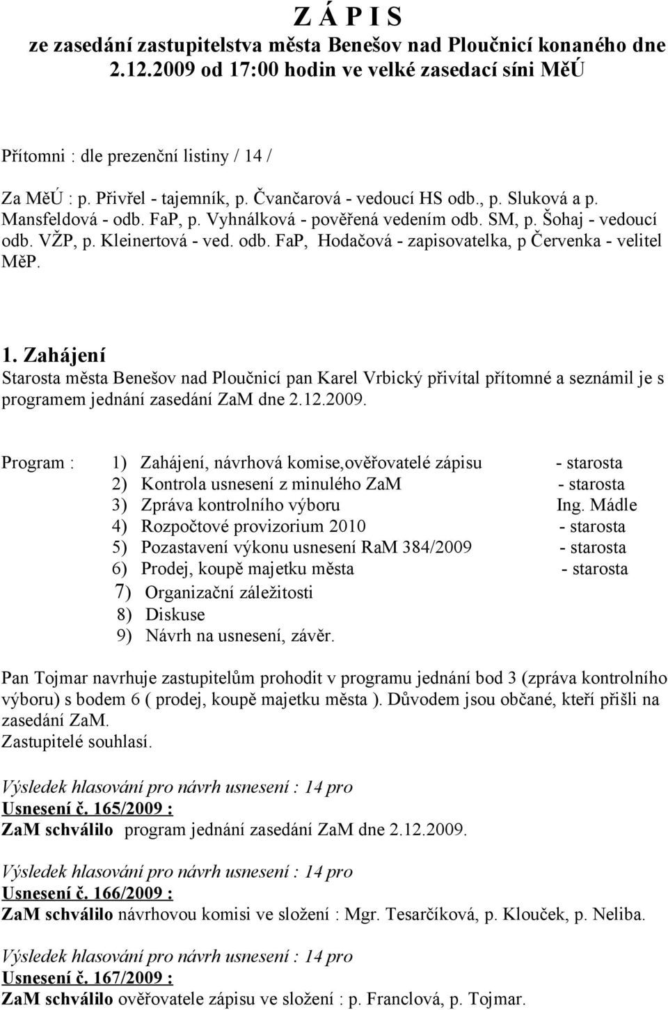 1. Zahájení Starosta města Benešov nad Ploučnicí pan Karel Vrbický přivítal přítomné a seznámil je s programem jednání zasedání ZaM dne 2.12.2009.