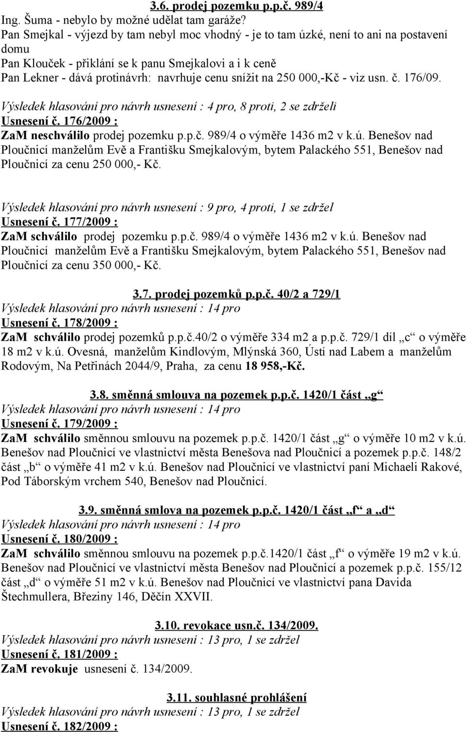 na 250 000,-Kč - viz usn. č. 176/09. Výsledek hlasování pro návrh usnesení : 4 pro, 8 proti, 2 se zdrželi Usnesení č. 176/2009 : ZaM neschválilo prodej pozemku p.p.č. 989/4 o výměře 1436 m2 v k.ú.