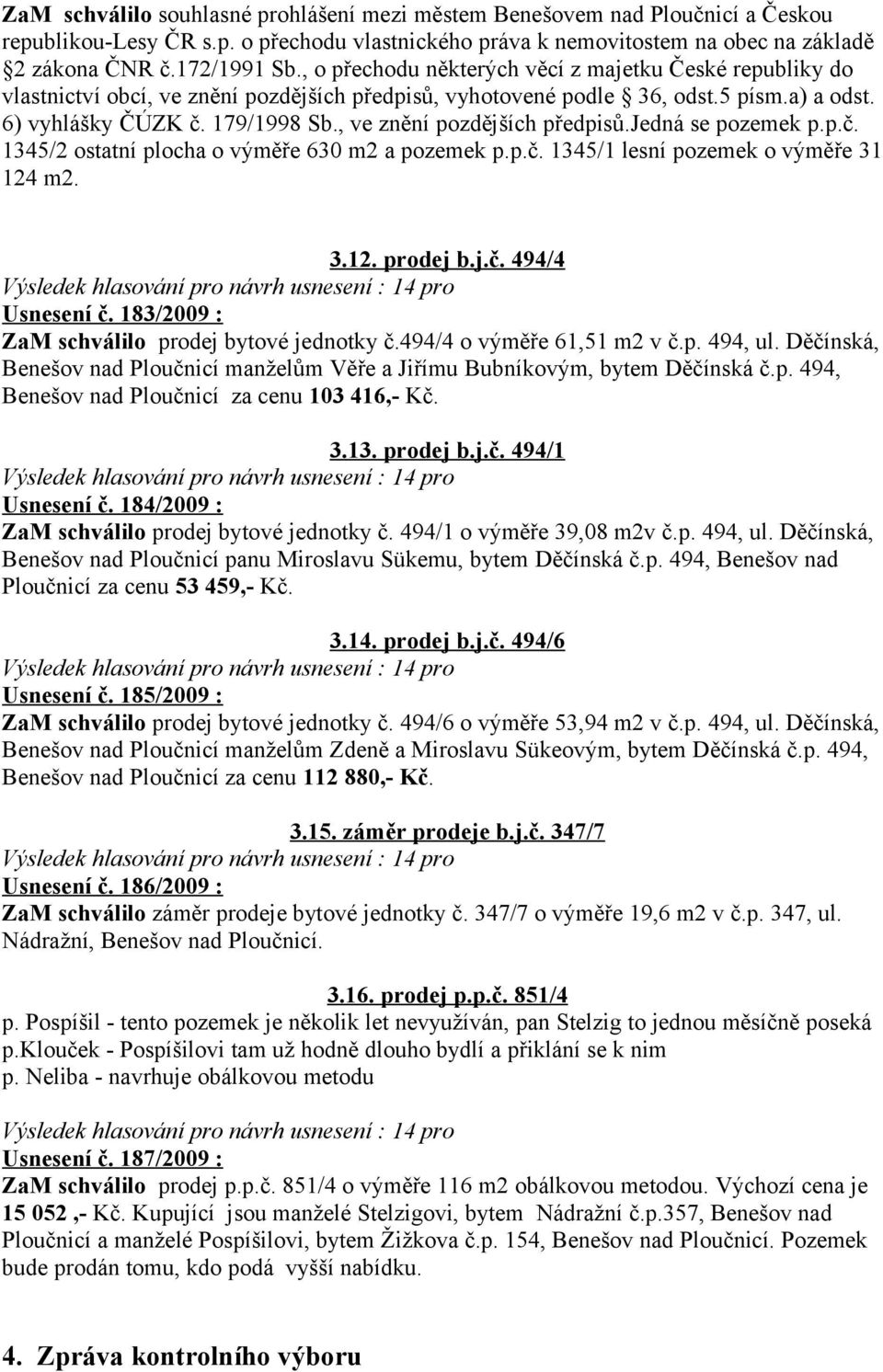 , ve znění pozdějších předpisů.jedná se pozemek p.p.č. 1345/2 ostatní plocha o výměře 630 m2 a pozemek p.p.č. 1345/1 lesní pozemek o výměře 31 124 m2. 3.12. prodej b.j.č. 494/4 Usnesení č.