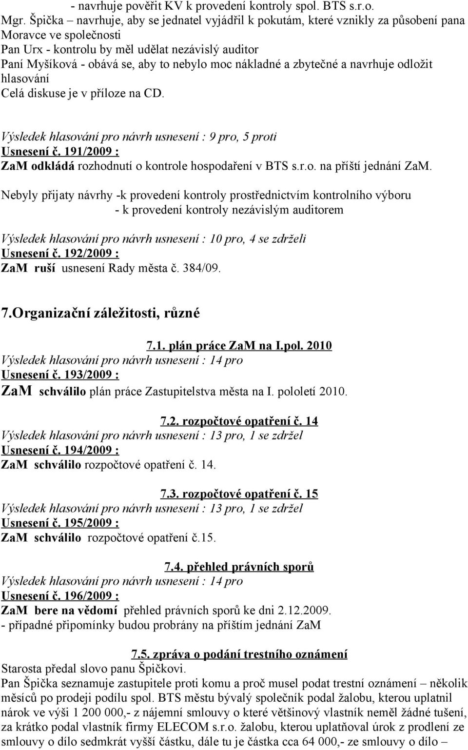 moc nákladné a zbytečné a navrhuje odložit hlasování Celá diskuse je v příloze na CD. Výsledek hlasování pro návrh usnesení : 9 pro, 5 proti Usnesení č.