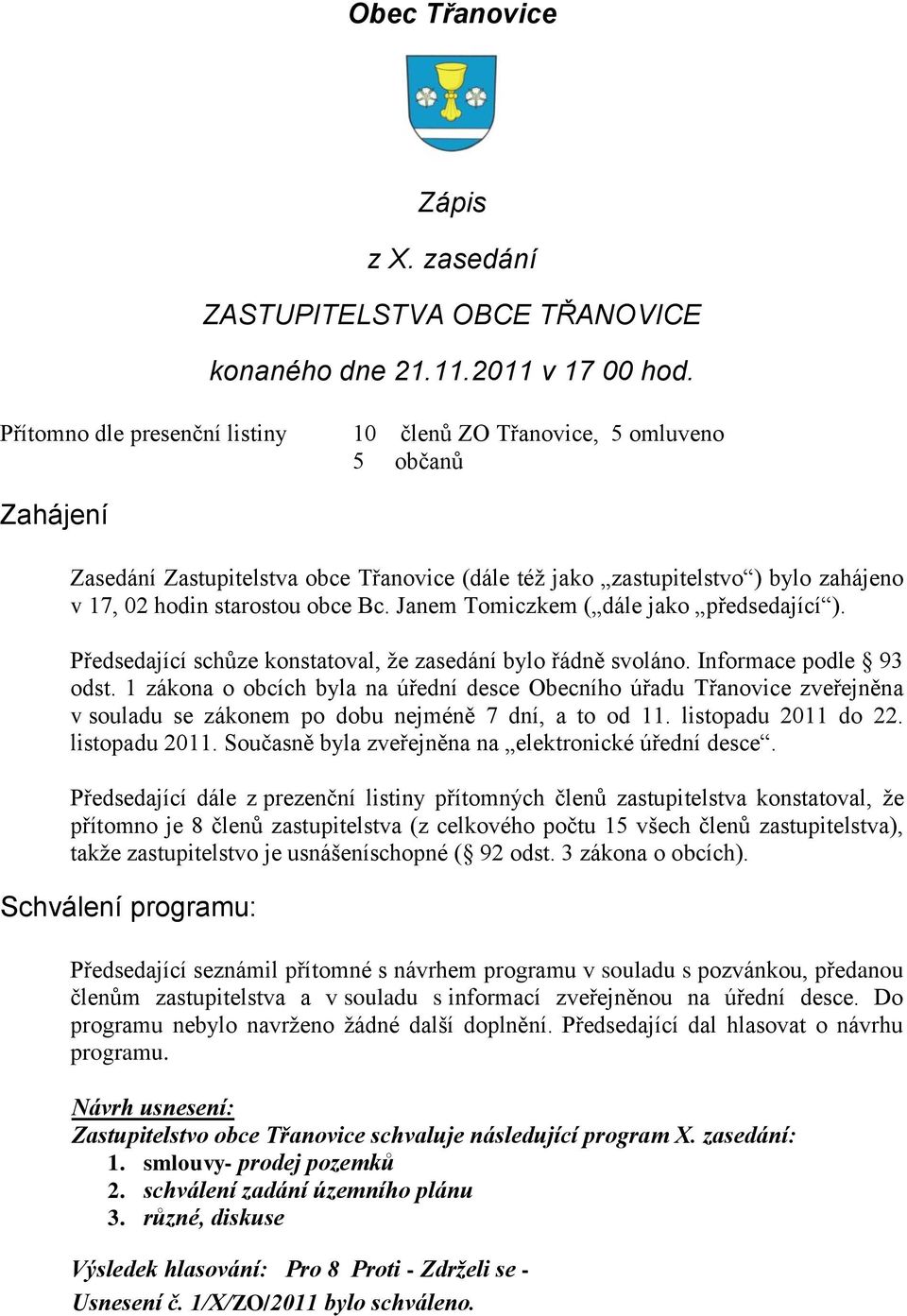 Bc. Janem Tomiczkem ( dále jako předsedající ). Předsedající schůze konstatoval, že zasedání bylo řádně svoláno. Informace podle 93 odst.