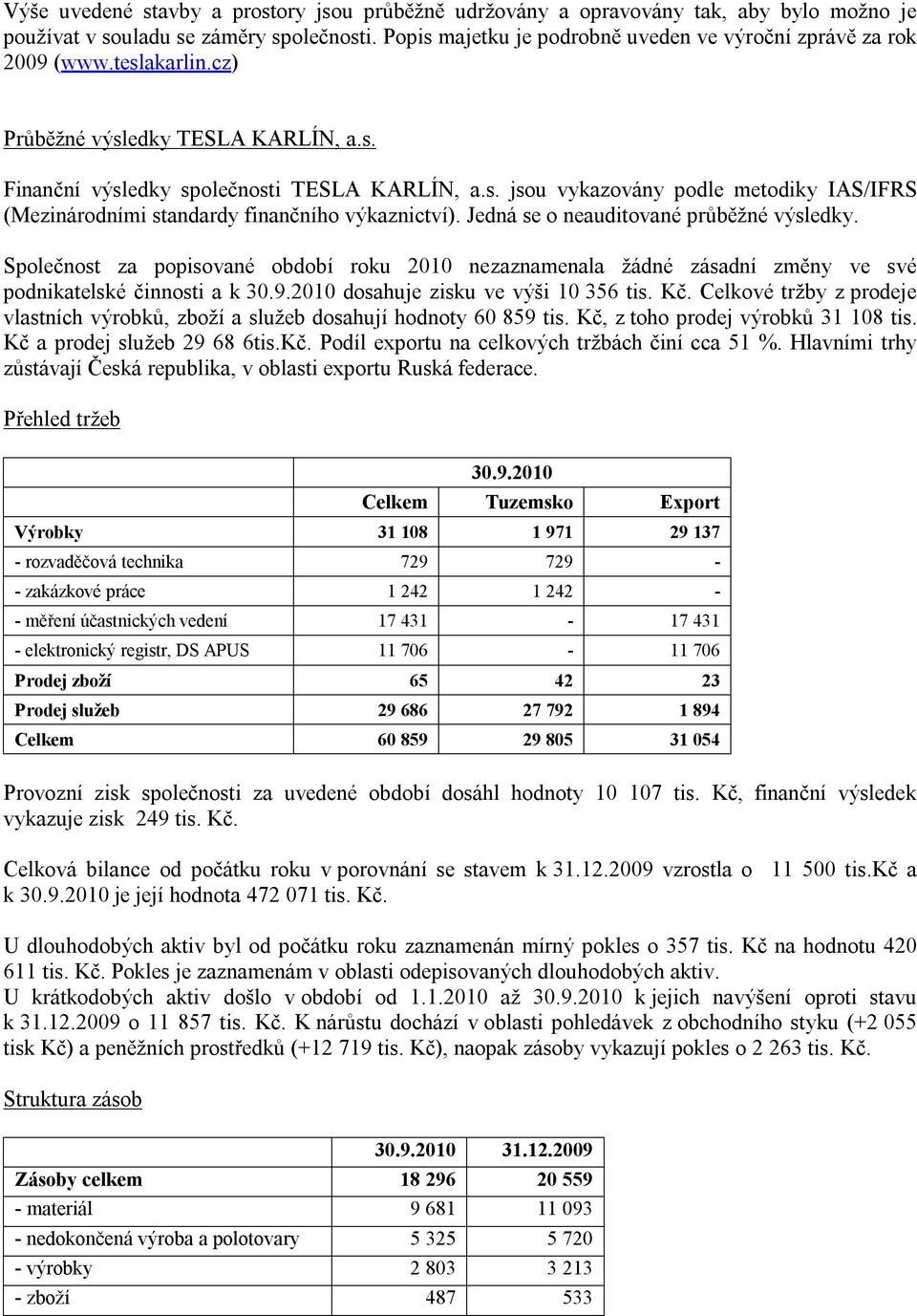 Jedná se o neauditované průběžné výsledky. Společnost za popisované období roku 2010 nezaznamenala žádné zásadní změny ve své podnikatelské činnosti a k 30.9.2010 dosahuje zisku ve výši 10 356 tis.