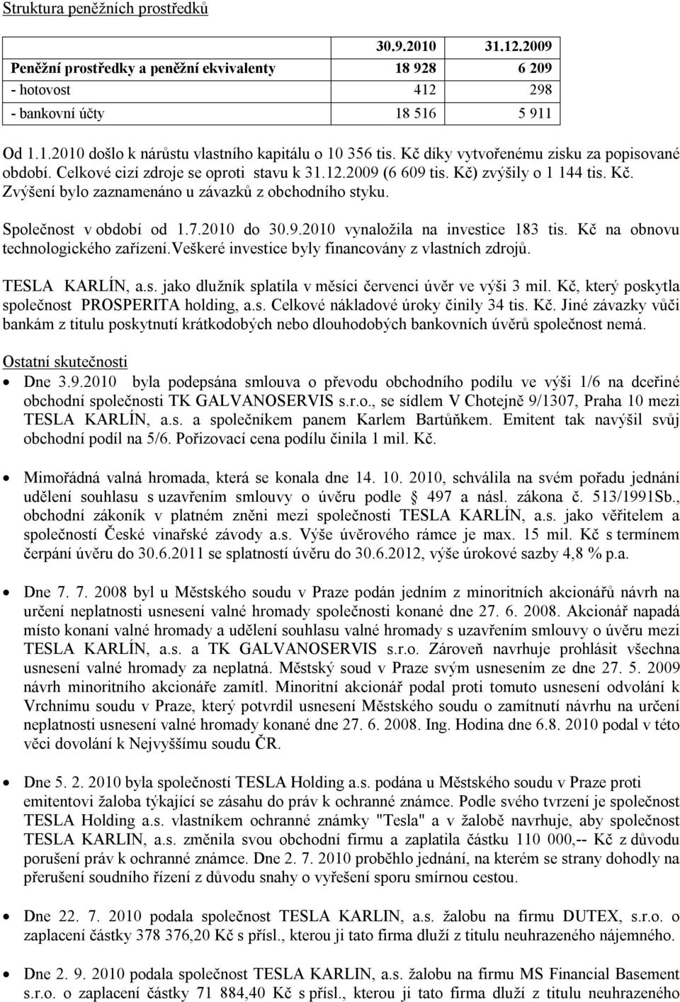 Společnost v období od 1.7.2010 do 30.9.2010 vynaložila na investice 183 tis. Kč na obnovu technologického zařízení.veškeré investice byly financovány z vlastních zdrojů. TESLA KARLÍN, a.s. jako dlužník splatila v měsíci červenci úvěr ve výši 3 mil.