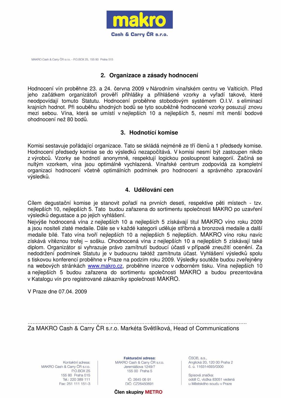 Při souběhu shodných bodů se tyto souběžně hodnocené vzorky posuzují znovu mezi sebou. Vína, která se umístí v nejlepších 10 a nejlepších 5, nesmí mít menší bodové ohodnocení než 80 bodů. 3.