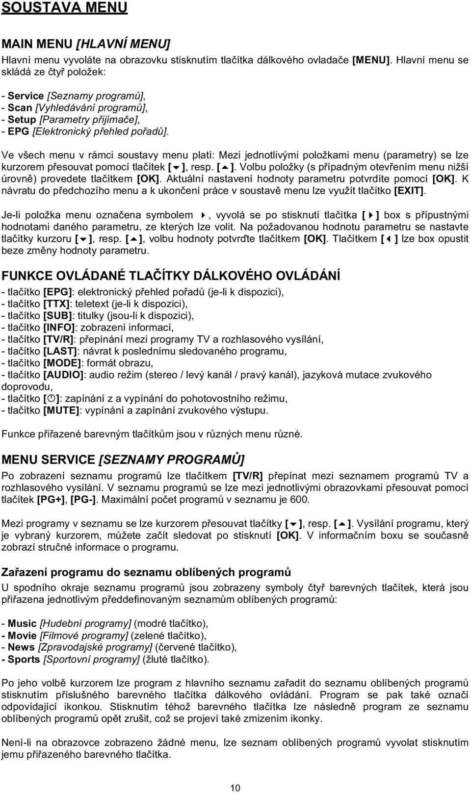 Ve všech menu v rámci soustavy menu platí: Mezi jednotlivými položkami menu (parametry) se lze kurzorem pesouvat pomocí tlaítek [],