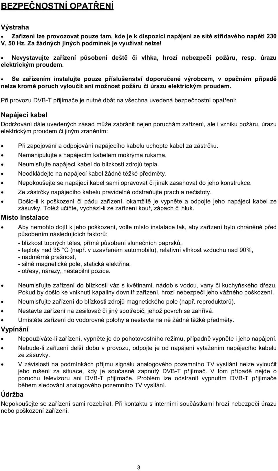 Se zaízením instalujte pouze píslušenství doporuené výrobcem, v opaném pípad nelze krom poruch vylouit ani možnost požáru i úrazu elektrickým proudem.