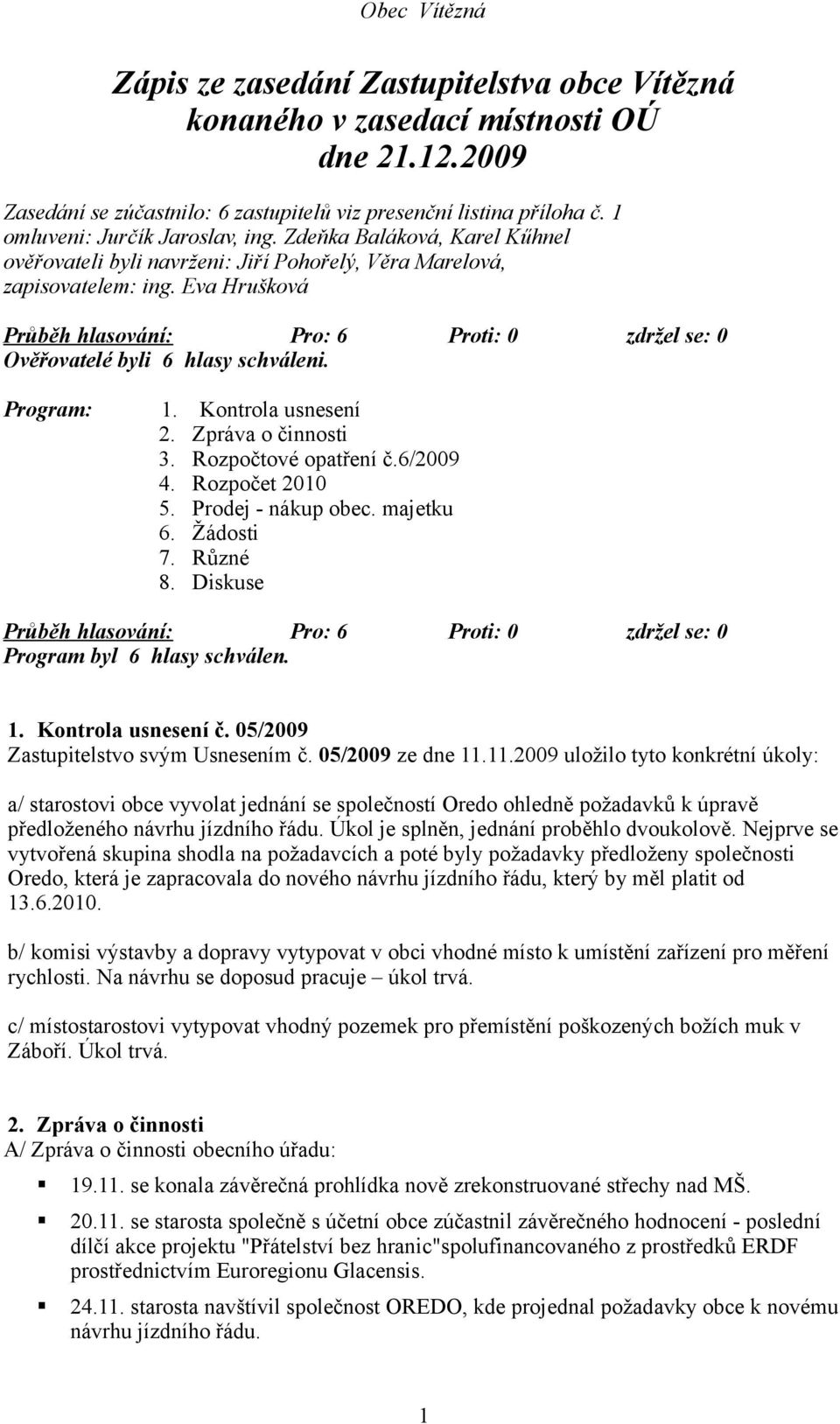 Zpráva o činnosti 3. Rozpočtové opatření č.6/2009 4. Rozpočet 2010 5. Prodej - nákup obec. majetku 6. Žádosti 7. Různé 8. Diskuse Program byl 6 hlasy schválen. 1. Kontrola usnesení č.