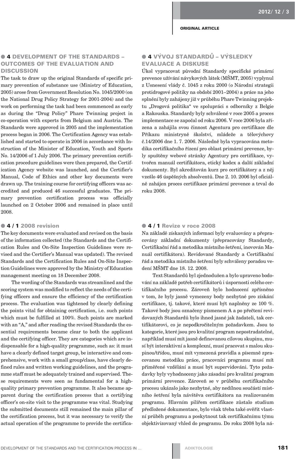 1045/2000 (on the National Drug Policy Strategy for 2001-2004) and the work on performing the task had been commenced as early as during the Drug Policy Phare Twinning project in co-operation with