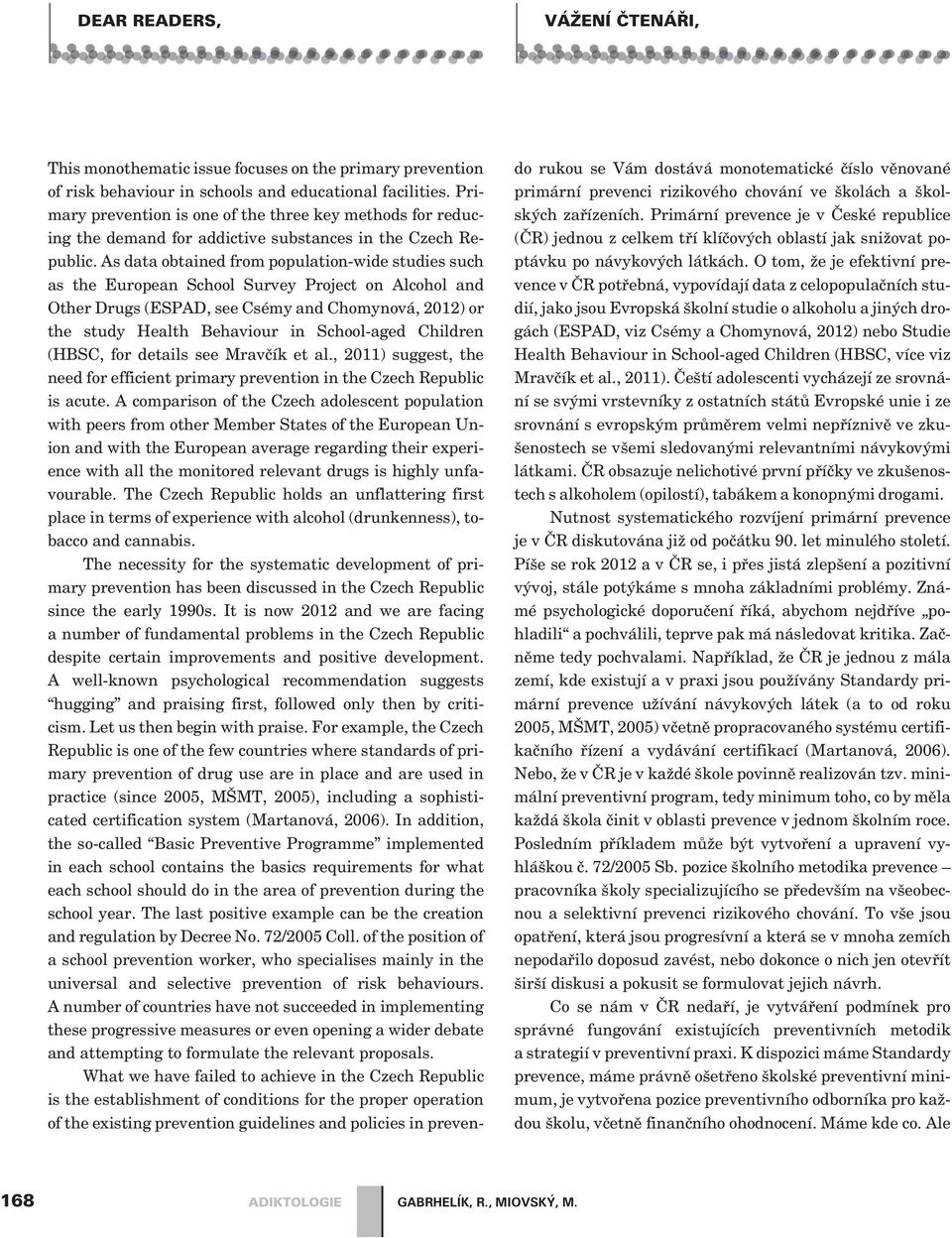 As data obtained from population-wide studies such as the European School Survey Project on Alcohol and Other Drugs (ESPAD, see Csémy and Chomynová, 2012) or the study Health Behaviour in School-aged