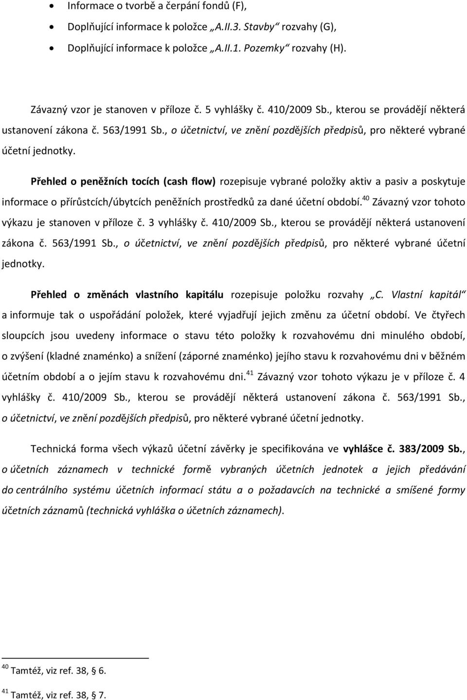 Přehled o peněžních tocích (cash flow) rozepisuje vybrané položky aktiv a pasiv a poskytuje informace o přírůstcích/úbytcích peněžních prostředků za dané účetní období.