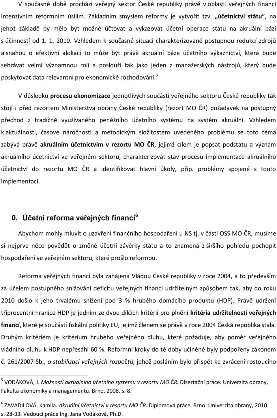 Vzhledem k současné situaci charakterizované postupnou redukcí zdrojů a snahou o efektivní alokaci to může být právě akruální báze účetního výkaznictví, která bude sehrávat velmi významnou roli a