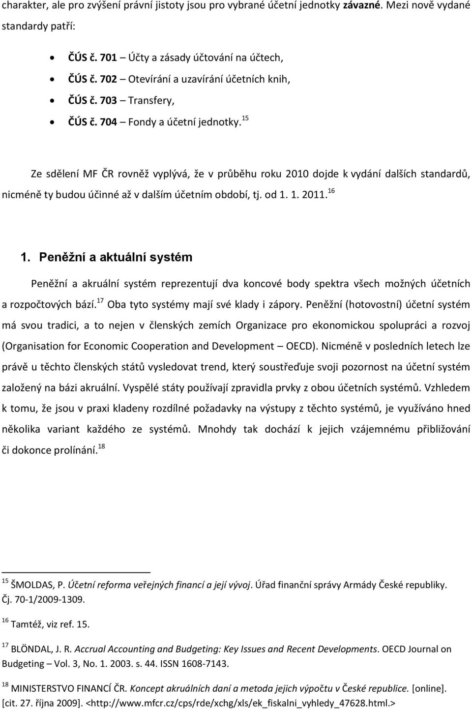 15 Ze sdělení MF ČR rovněž vyplývá, že v průběhu roku 2010 dojde k vydání dalších standardů, nicméně ty budou účinné až v dalším účetním období, tj. od 1. 1. 2011. 16 1.