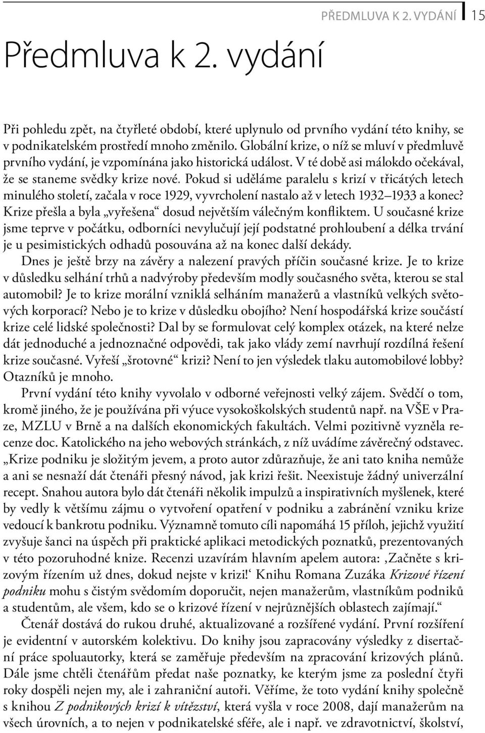 Pokud si uděláme paralelu s krizí v třicátých letech minulého století, začala v roce 1929, vyvrcholení nastalo až v letech 1932 1933 a konec?