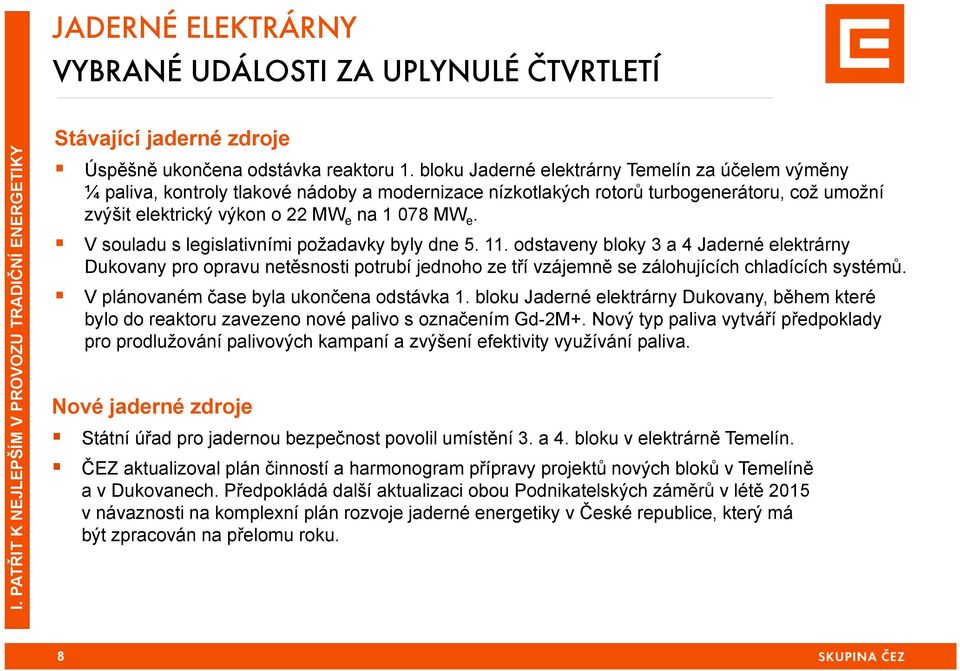 V souladu s legislativními požadavky byly dne 5. 11. odstaveny bloky 3 a 4 Jaderné elektrárny Dukovany pro opravu netěsnosti potrubí jednoho ze tří vzájemně se zálohujících chladících systémů.