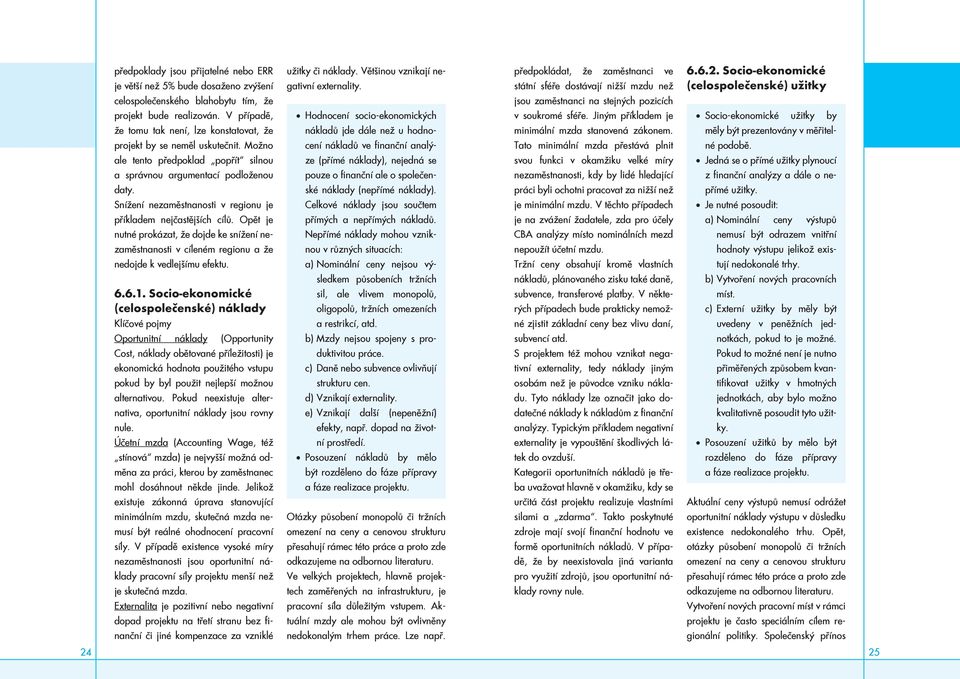 Snížení nezaměstnanosti v regionu je příkladem nejčastějších cílů. Opět je nutné prokázat, že dojde ke snížení nezaměstnanosti v cíleném regionu a že nedojde k vedlejšímu efektu. 6.6.1.