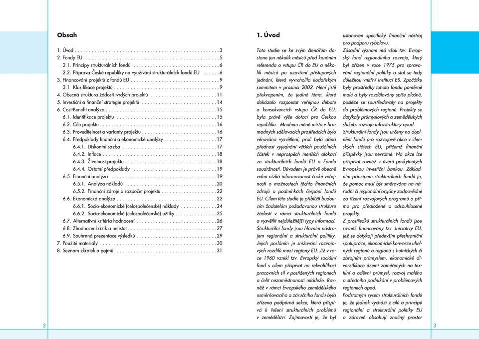 2. Příprava České republiky na využívání strukturálních fondů EU...... 6 3. Financování projektů z fondů EU................................ 9 jednání, která vyvrcholila kodaňským 3.