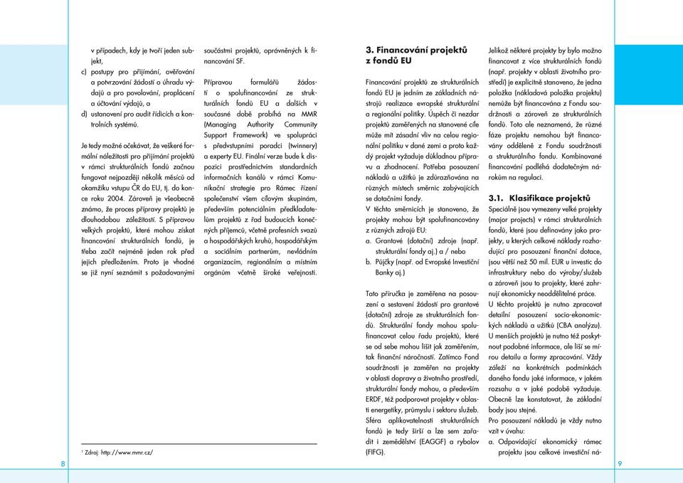 Je tedy možné očekávat, že veškeré formální náležitosti pro přijímání projektů v rámci strukturálních fondů začnou fungovat nejpozději několik měsíců od okamžiku vstupu ČR do EU, tj.