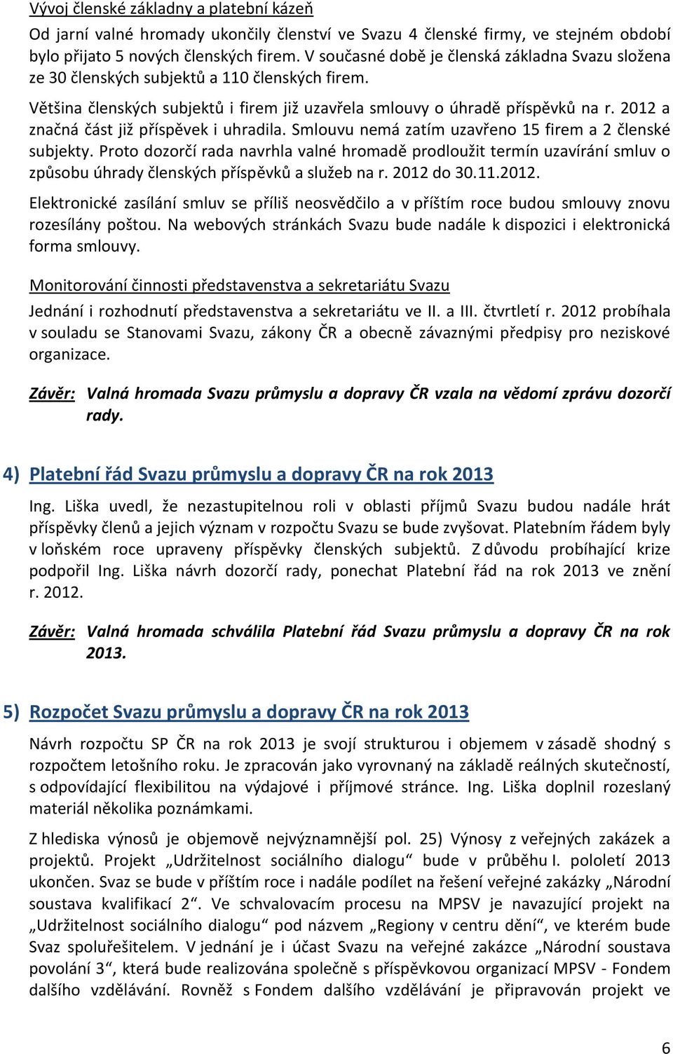 2012 a značná část již příspěvek i uhradila. Smlouvu nemá zatím uzavřeno 15 firem a 2 členské subjekty.