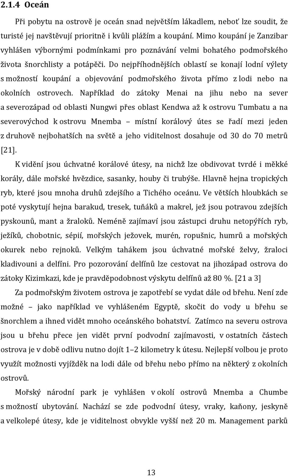 Do nejpříhodnějších oblastí se konají lodní výlety s možností koupání a objevování podmořského života přímo z lodi nebo na okolních ostrovech.