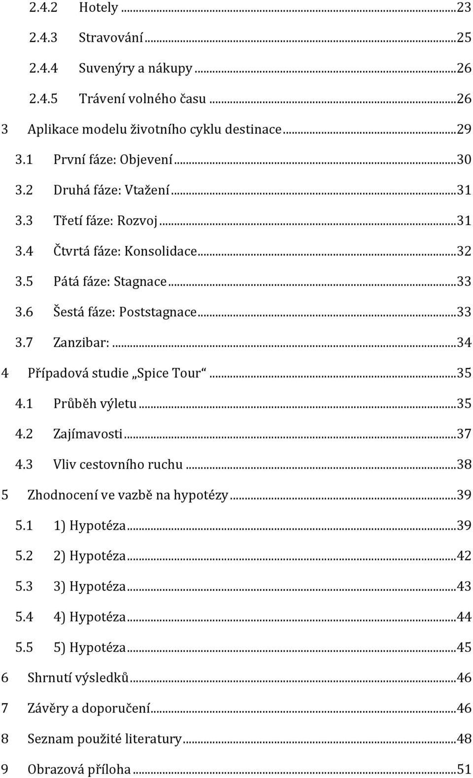 ..34 4 Případová studie Spice Tour...35 4.1 Průběh výletu...35 4.2 Zajímavosti...37 4.3 Vliv cestovního ruchu...38 5 Zhodnocení ve vazbě na hypotézy...39 5.1 1) Hypotéza...39 5.2 2) Hypotéza.