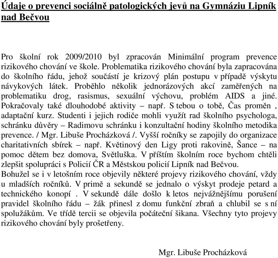 Proběhlo několik jednorázových akcí zaměřených na problematiku drog, rasismus, sexuální výchovu, problém AIDS a jiné. Pokračovaly také dlouhodobé aktivity např.