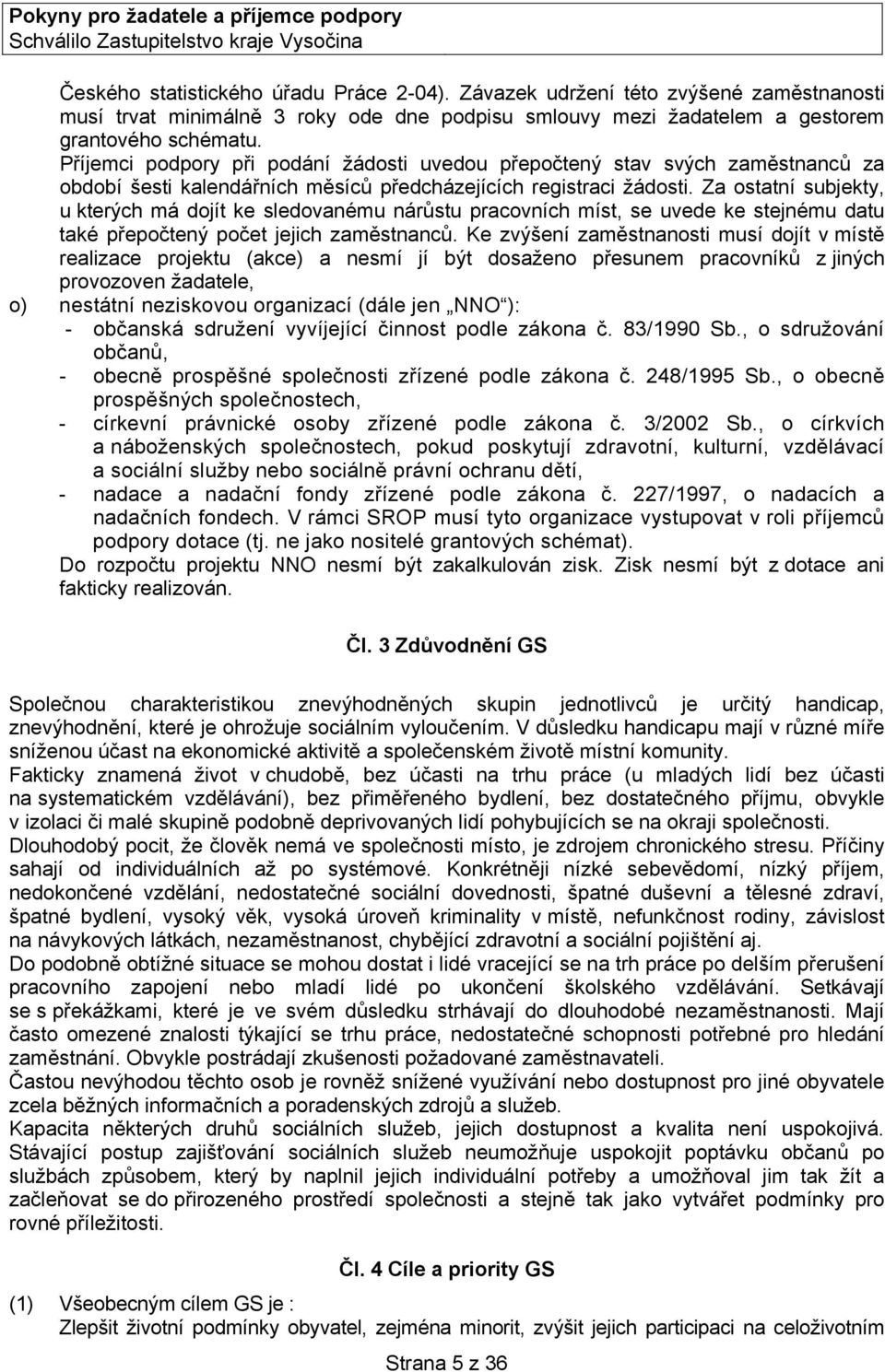 Za ostatní subjekty, u kterých má dojít ke sledovanému nárůstu pracovních míst, se uvede ke stejnému datu také přepočtený počet jejich zaměstnanců.