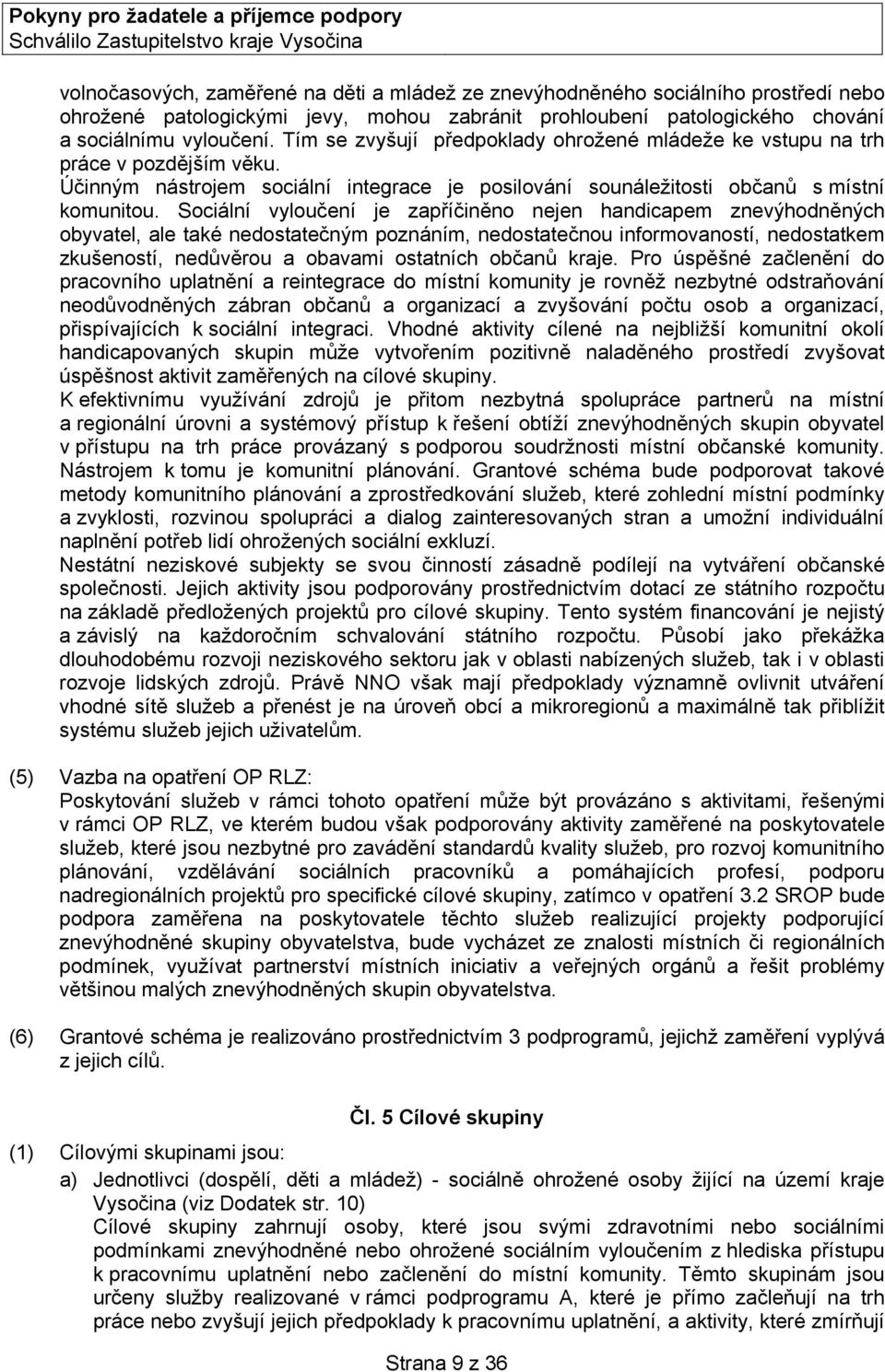 Sociální vyloučení je zapříčiněno nejen handicapem znevýhodněných obyvatel, ale také nedostatečným poznáním, nedostatečnou informovaností, nedostatkem zkušeností, nedůvěrou a obavami ostatních občanů