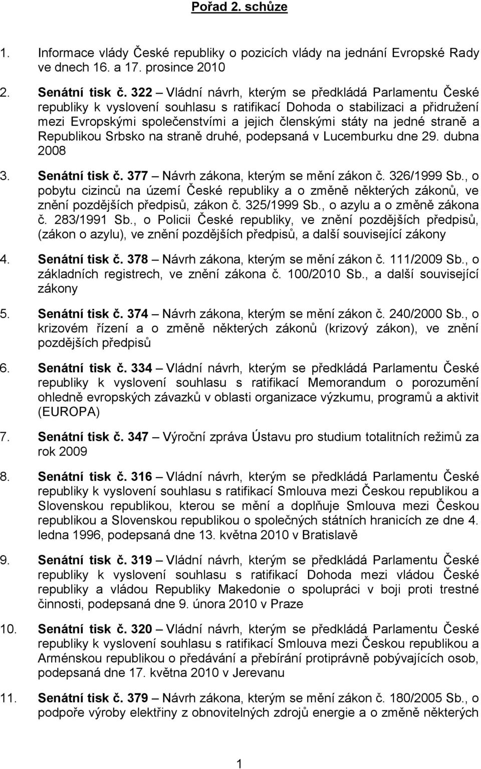 straně a Republikou Srbsko na straně druhé, podepsaná v Lucemburku dne 29. dubna 2008 3. Senátní tisk č. 377 Návrh zákona, kterým se mění zákon č. 326/1999 Sb.