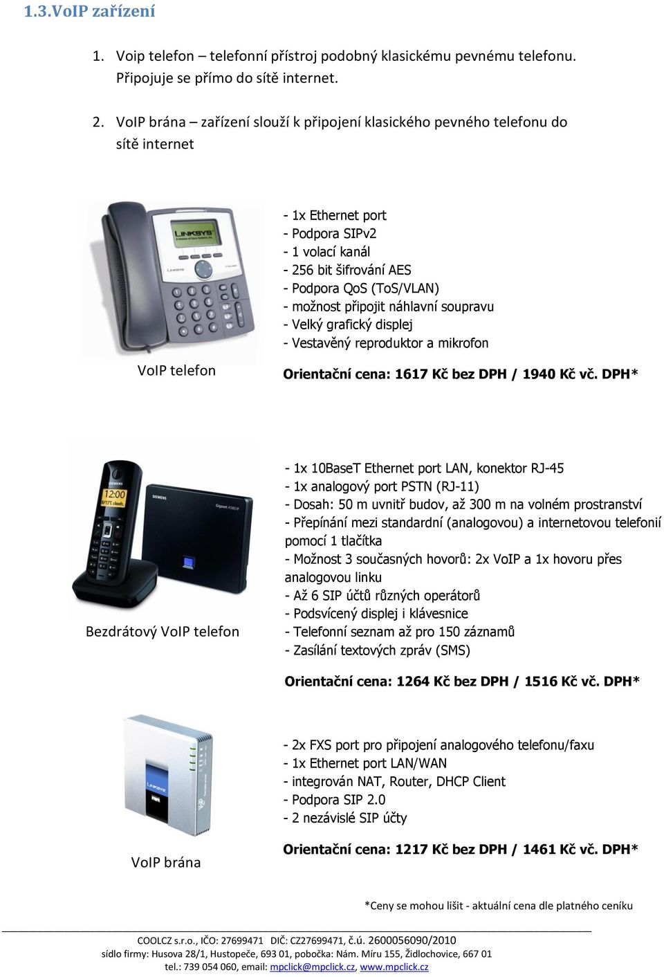 připojit náhlavní soupravu - Velký grafický displej - Vestavěný reproduktor a mikrofon VoIP telefon Orientační cena: 1617 Kč bez DPH / 1940 Kč vč.