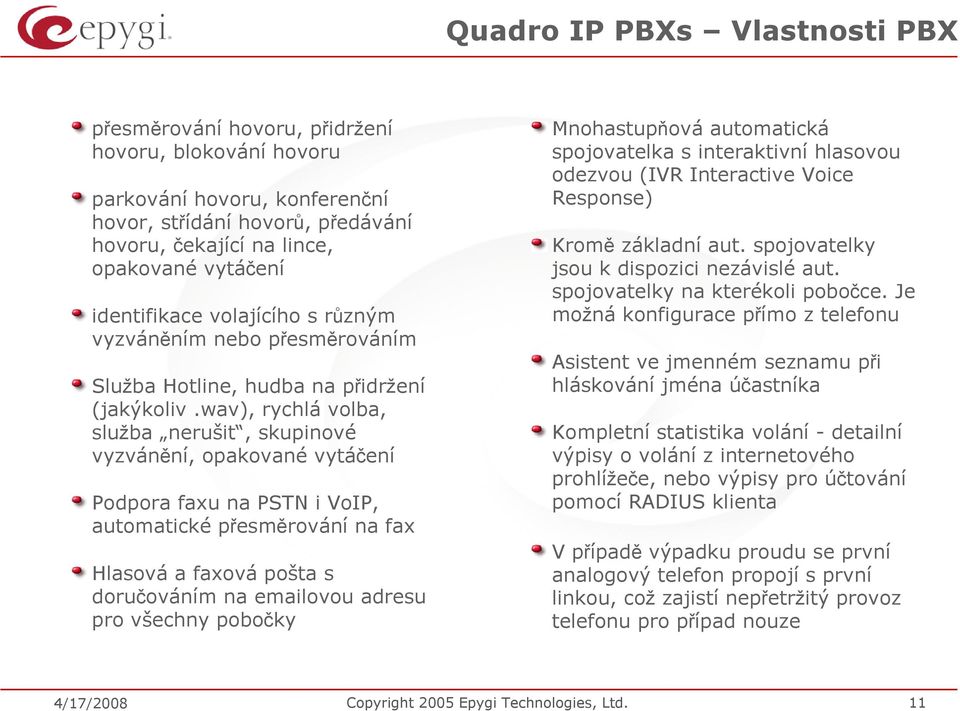 wav), rychlá volba, služba nerušit, skupinové vyzvánění, opakované vytáčení Podpora faxu na PSTN i VoIP, automatické přesměrování na fax Hlasová a faxová pošta s doručováním na emailovou adresu pro