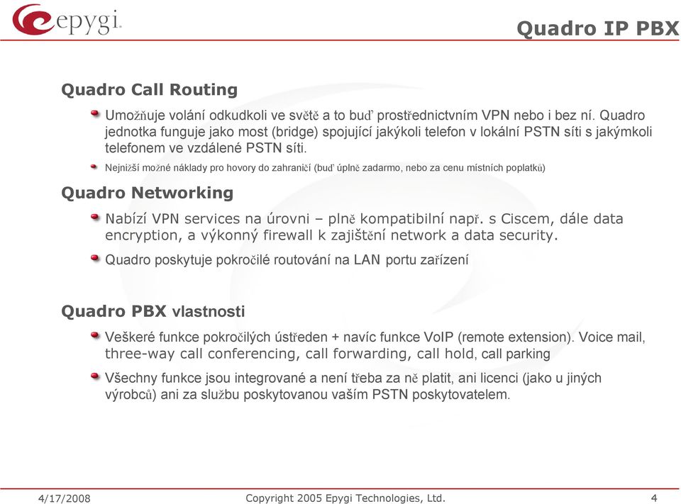 Nejnižší možné náklady pro hovory do zahraničí (buď úplně zadarmo, nebo za cenu místních poplatků) Quadro Networking Nabízí VPN services na úrovni plně kompatibilní např.