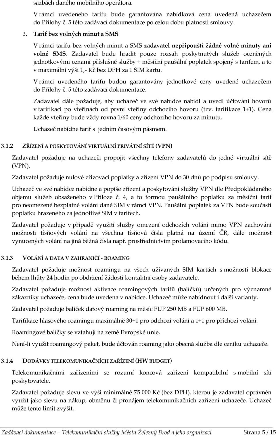 Zadavatel bude hradit pouze rozsah poskytnutých služeb oceněných jednotkovými cenami příslušné služby + měsíční paušální poplatek spojený s tarifem, a to v maximální výši 1,- Kč bez DPH za 1 SIM