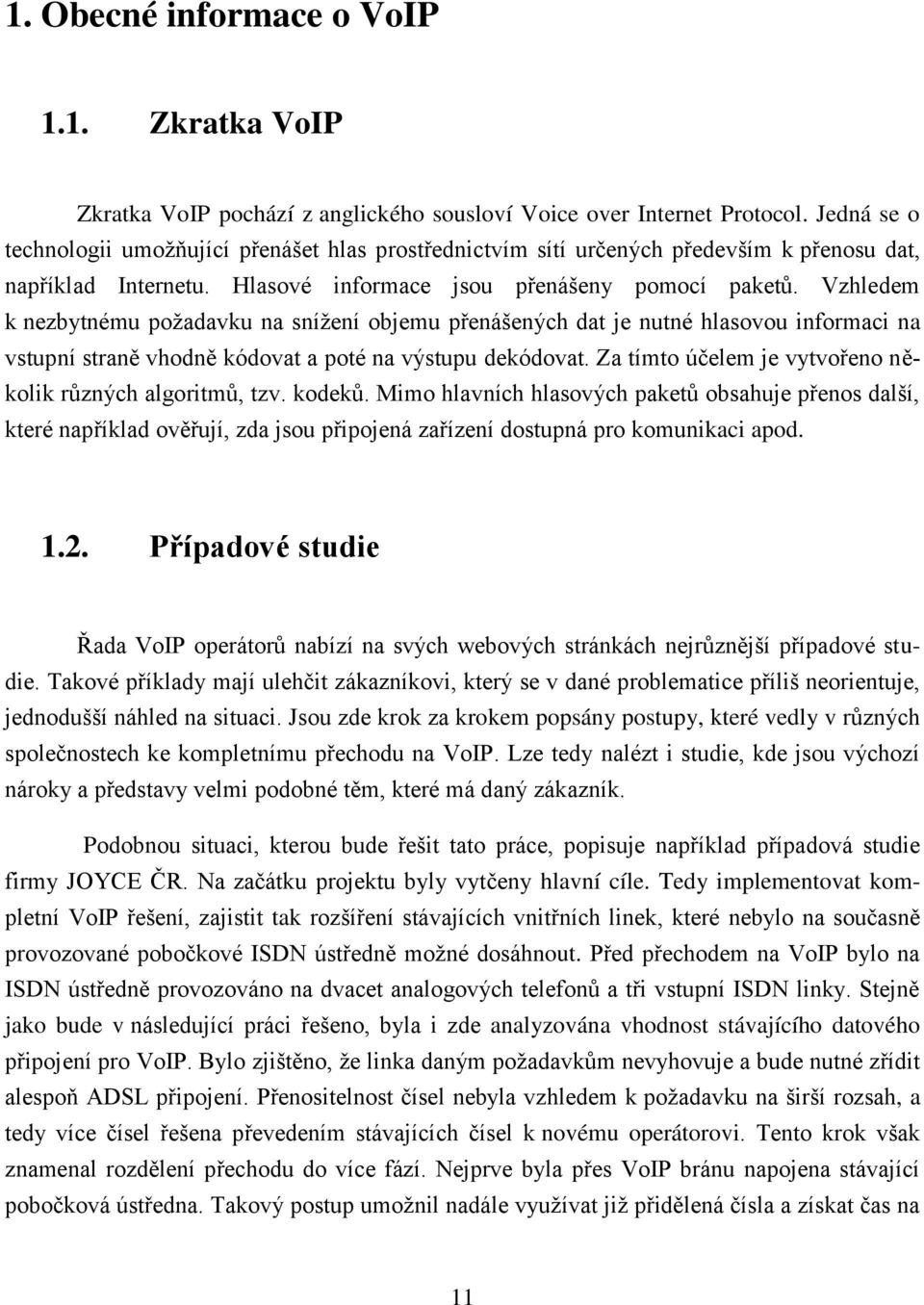 Vzhledem k nezbytnému požadavku na snížení objemu přenášených dat je nutné hlasovou informaci na vstupní straně vhodně kódovat a poté na výstupu dekódovat.