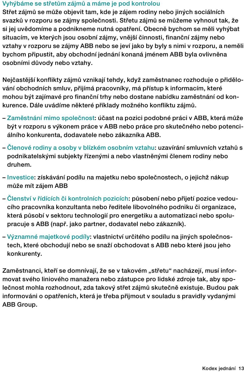 Obecně bychom se měli vyhýbat situacím, ve kterých jsou osobní zájmy, vnější činnosti, finanční zájmy nebo vztahy v rozporu se zájmy ABB nebo se jeví jako by byly s nimi v rozporu, a neměli bychom