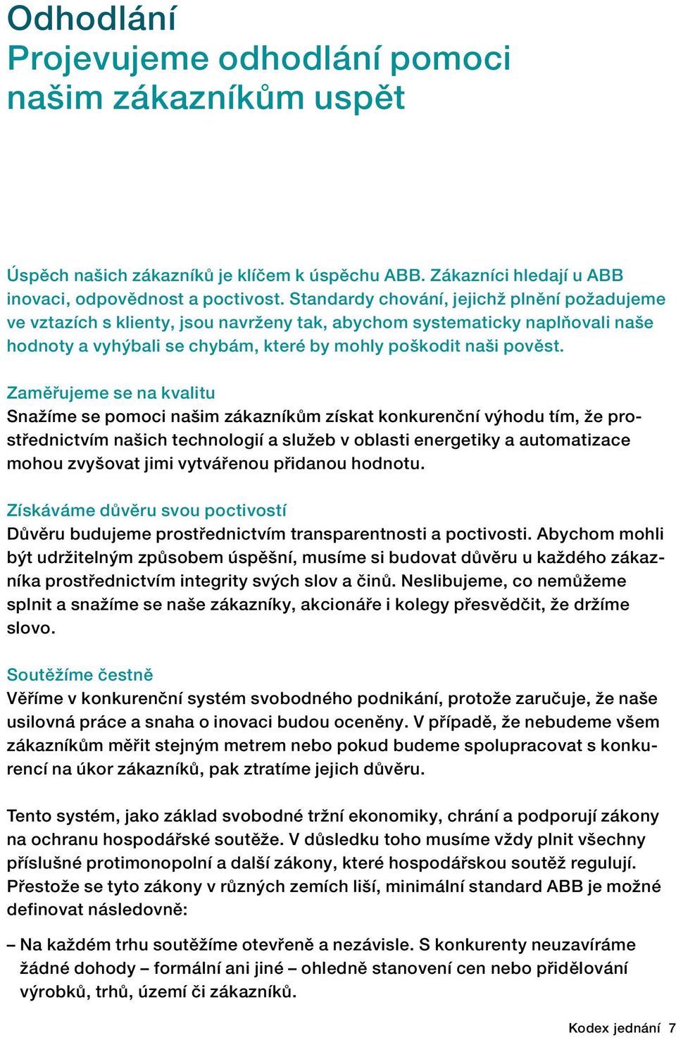 Zaměřujeme se na kvalitu Snažíme se pomoci našim zákazníkům získat konkurenční výhodu tím, že prostřednictvím našich technologií a služeb v oblasti energetiky a automatizace mohou zvyšovat jimi