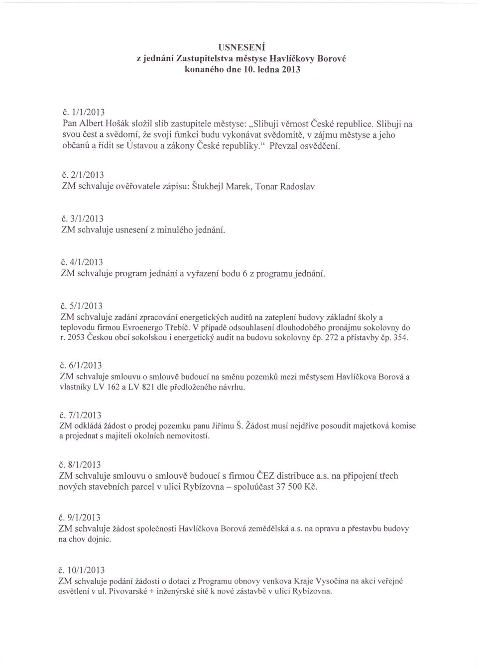 3/1/2013 ZM schvaluje usnesení z minulého jednání. č.4/1/2013 ZM schvaluje program jednání a vyřazení bodu 6 z programu jednání. č.5/1/2013 ZM schvaluje zadání zpracování energetických auditů na zateplení budovy základní školy a teplovodu firmou Evroenergo Třebíč.