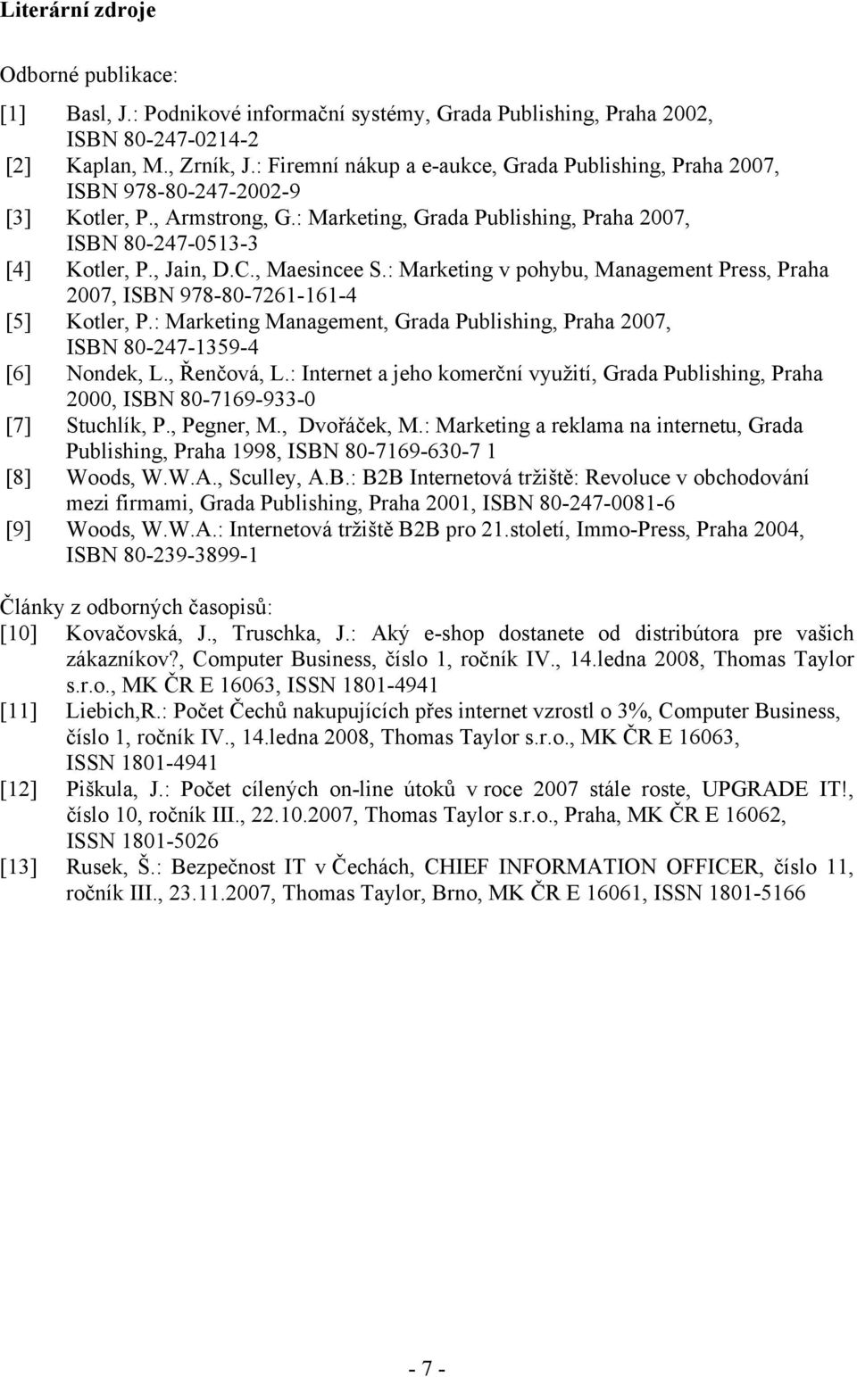 , Maesincee S.: Marketing v pohybu, Management Press, Praha 2007, ISBN 978-80-7261-161-4 [5] Kotler, P.: Marketing Management, Grada Publishing, Praha 2007, ISBN 80-247-1359-4 [6] Nondek, L.