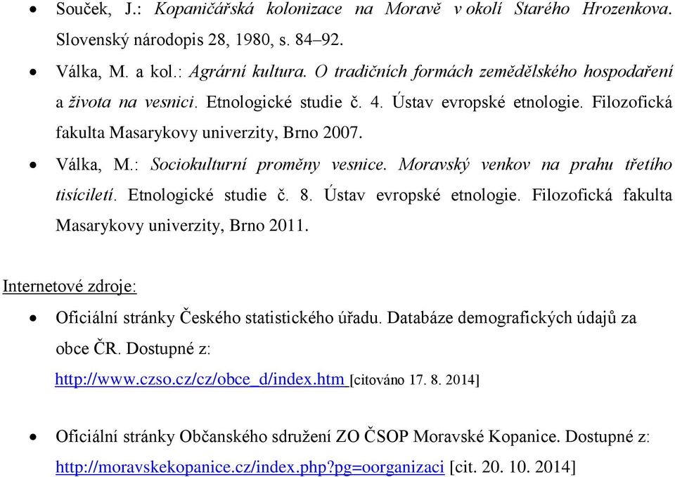 : Sociokulturní proměny vesnice. Moravský venkov na prahu třetího tisíciletí. Etnologické studie č. 8. Ústav evropské etnologie. Filozofická fakulta Masarykovy univerzity, Brno 2011.