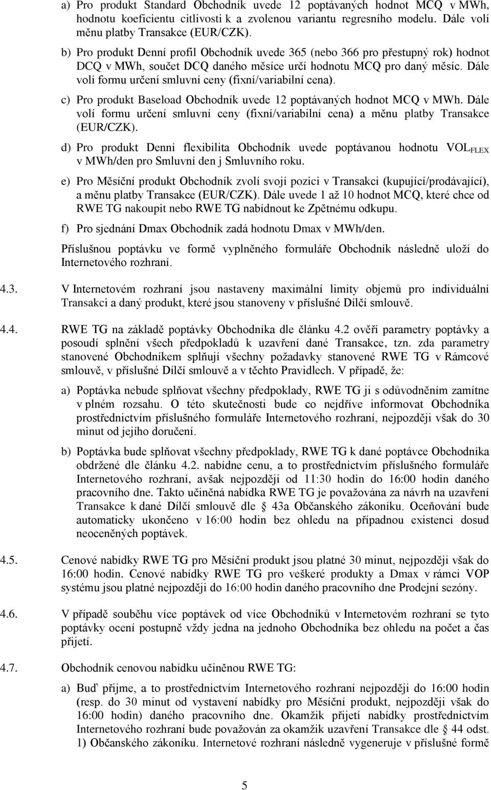 Dále volí formu určení smluvní ceny (fixní/variabilní cena). c) Pro produkt Baseload Obchodník uvede 12 poptávaných hodnot MCQ v MWh.