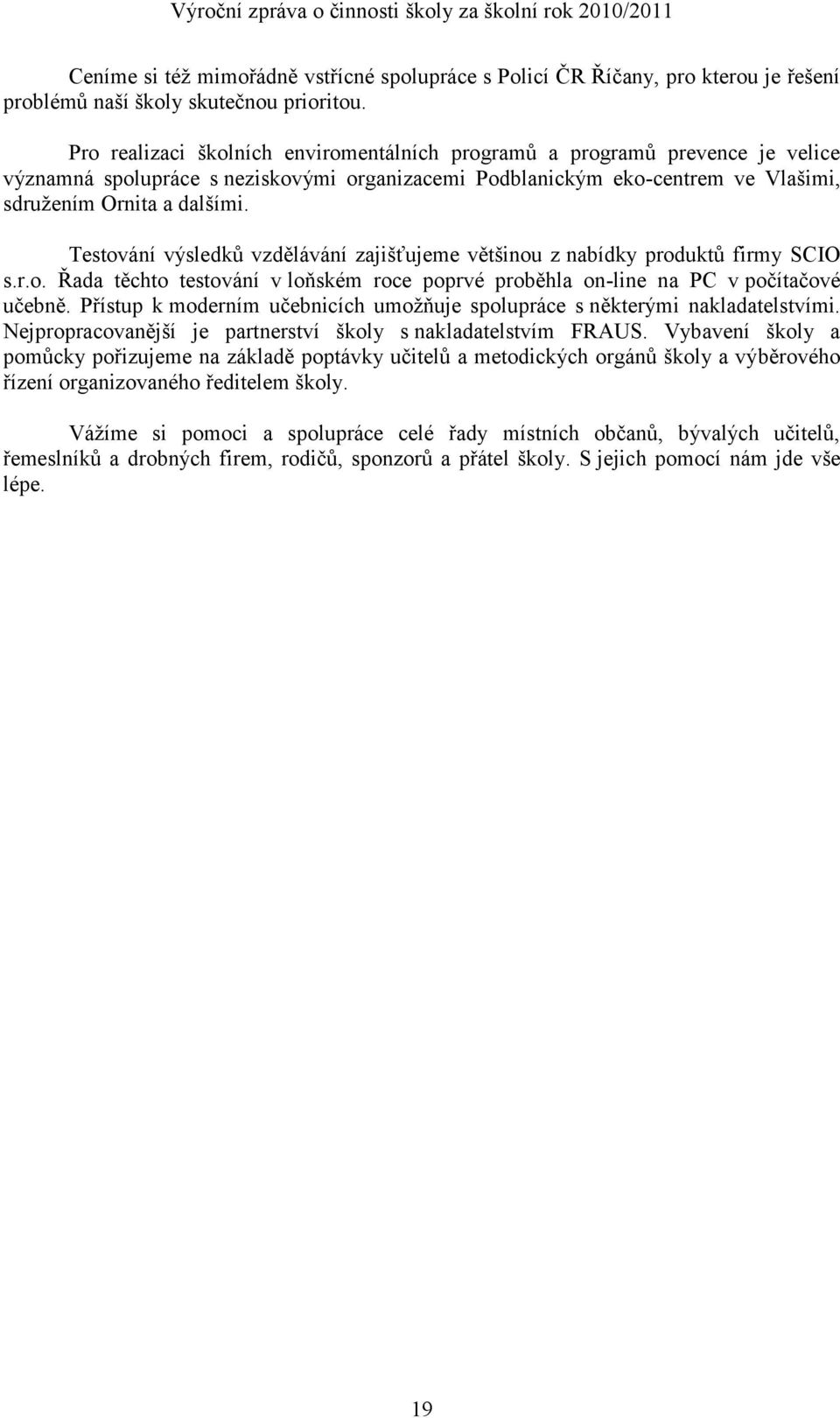 Testování výsledků vzdělávání zajišťujeme většinou z nabídky produktů firmy SCIO s.r.o. Řada těchto testování v loňském roce poprvé proběhla on-line na PC v počítačové učebně.