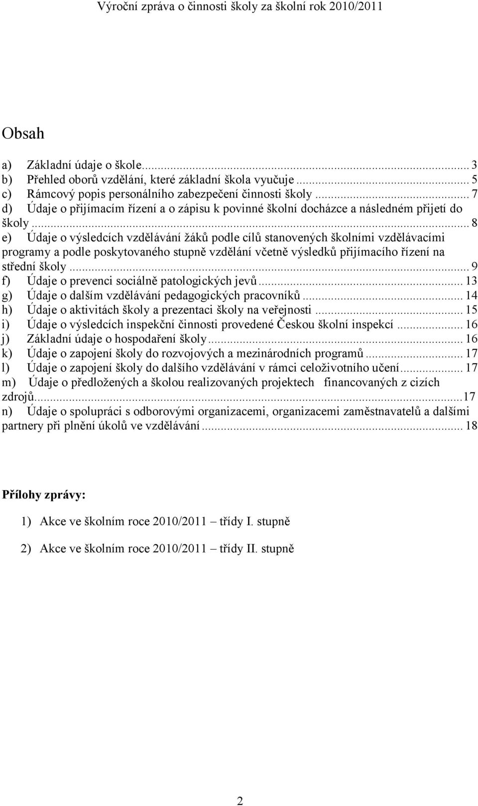 .. 8 e) Údaje o výsledcích vzdělávání žáků podle cílů stanovených školními vzdělávacími programy a podle poskytovaného stupně vzdělání včetně výsledků přijímacího řízení na střední školy.