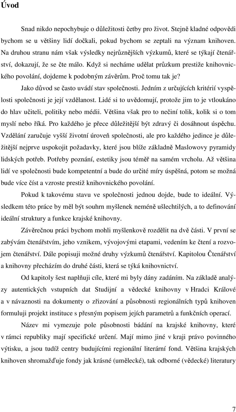 Když si necháme udělat průzkum prestiže knihovnického povolání, dojdeme k podobným závěrům. Proč tomu tak je? Jako důvod se často uvádí stav společnosti.